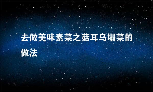去做美味素菜之菇耳乌塌菜的做法
