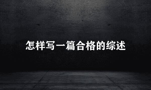怎样写一篇合格的综述