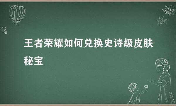 王者荣耀如何兑换史诗级皮肤秘宝