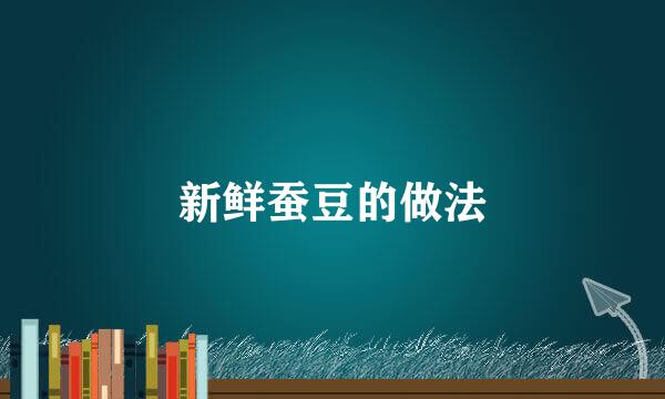 新鲜蚕豆的做法