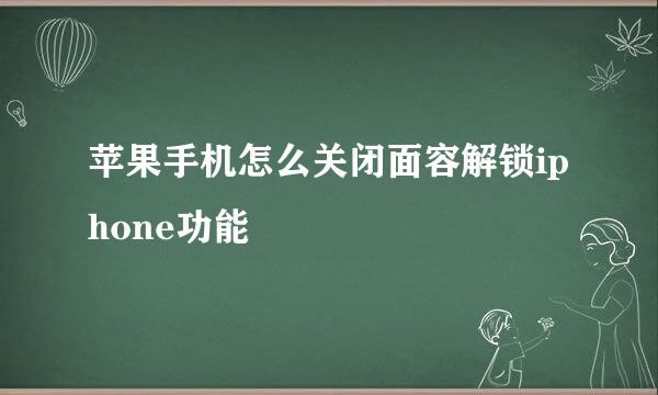 苹果手机怎么关闭面容解锁iphone功能