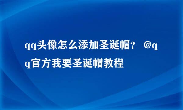 qq头像怎么添加圣诞帽？ @qq官方我要圣诞帽教程