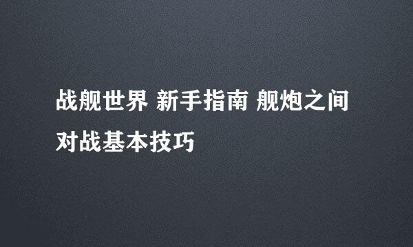 战舰世界 新手指南 舰炮之间对战基本技巧