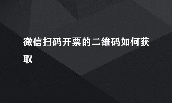 微信扫码开票的二维码如何获取