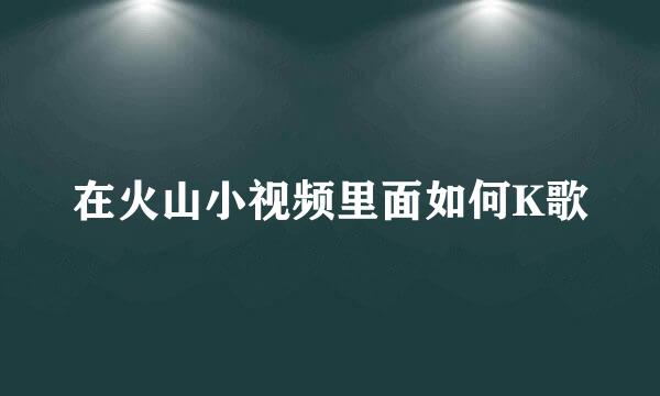 在火山小视频里面如何K歌