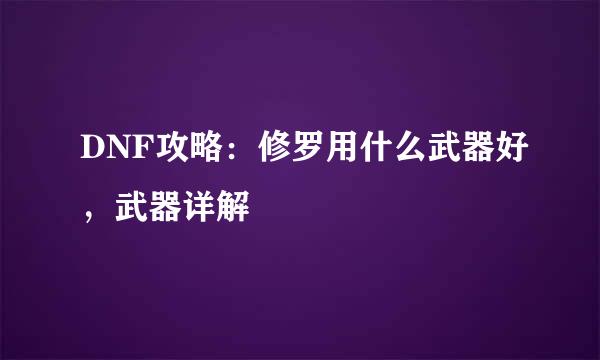 DNF攻略：修罗用什么武器好，武器详解