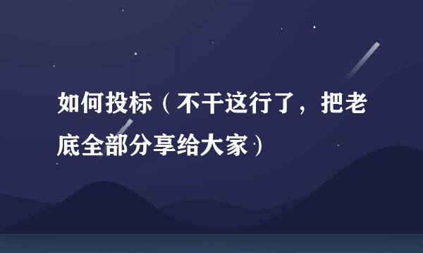 如何投标（不干这行了，把老底全部分享给大家）
