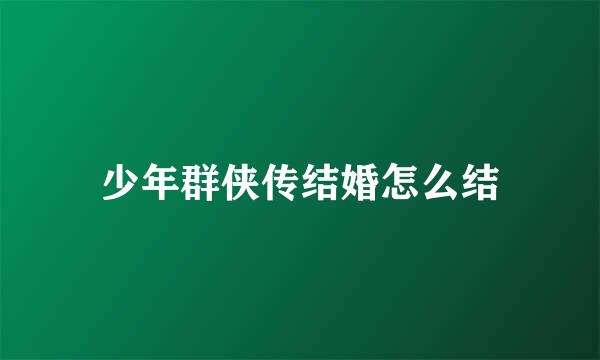 少年群侠传结婚怎么结