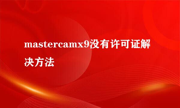 mastercamx9没有许可证解决方法