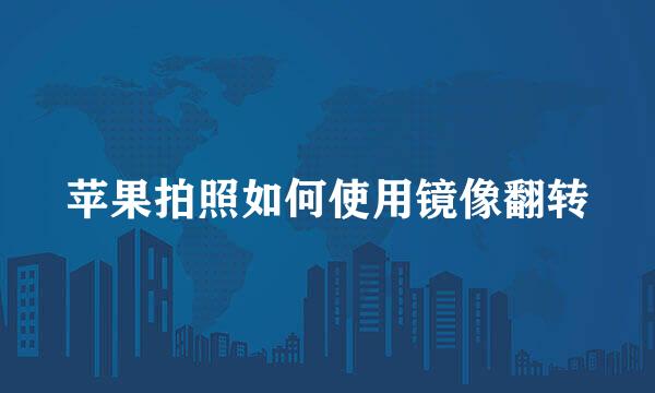 苹果拍照如何使用镜像翻转