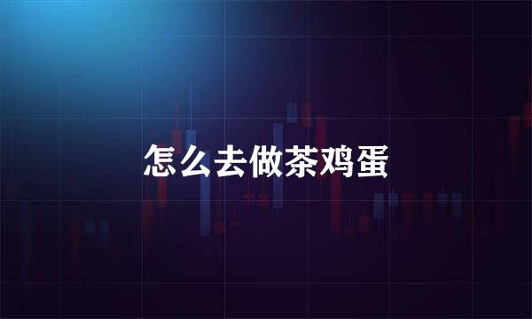 怎么去做茶鸡蛋