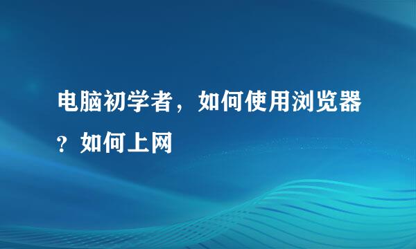 电脑初学者，如何使用浏览器？如何上网