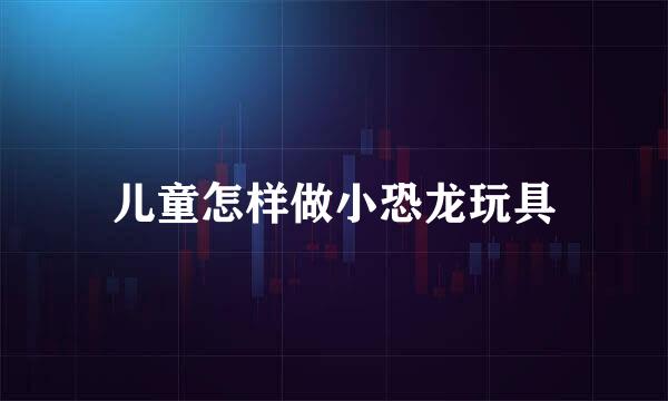 儿童怎样做小恐龙玩具