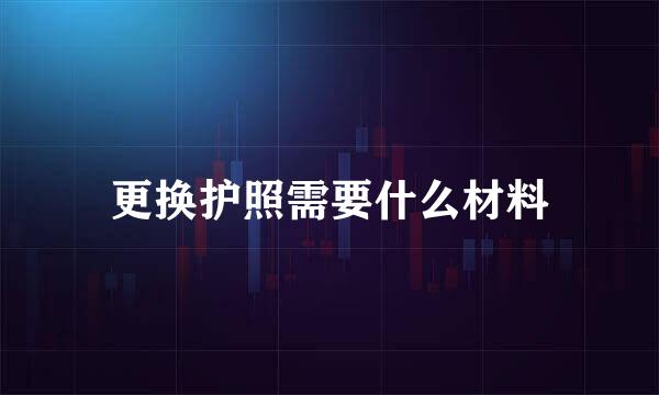 更换护照需要什么材料