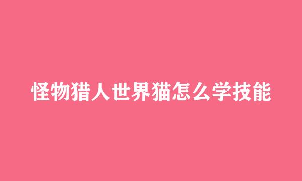 怪物猎人世界猫怎么学技能