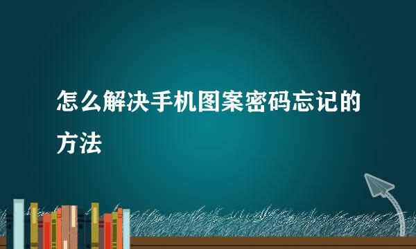 怎么解决手机图案密码忘记的方法