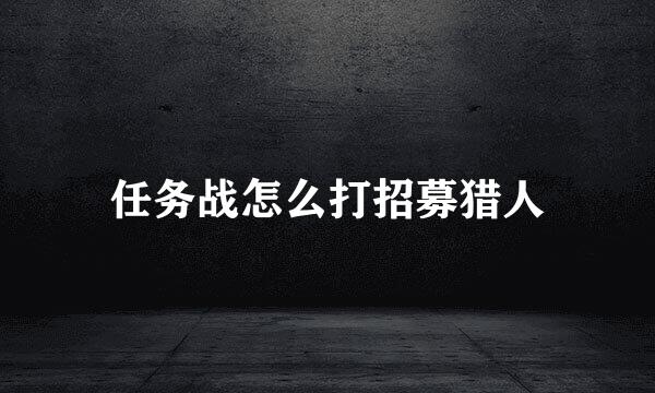 任务战怎么打招募猎人