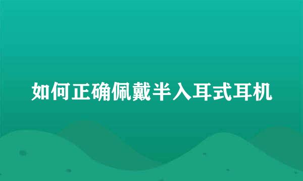 如何正确佩戴半入耳式耳机