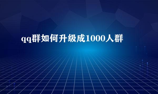 qq群如何升级成1000人群