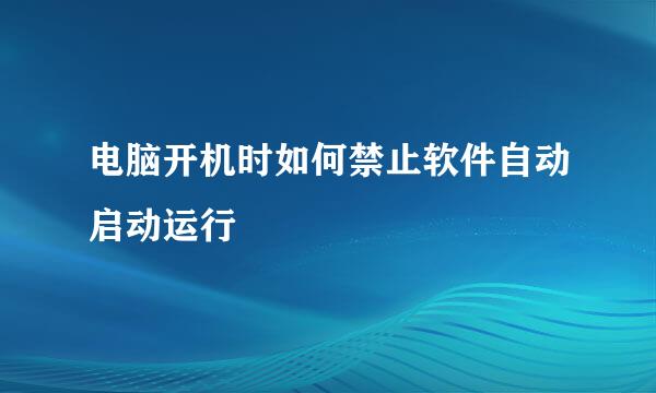 电脑开机时如何禁止软件自动启动运行