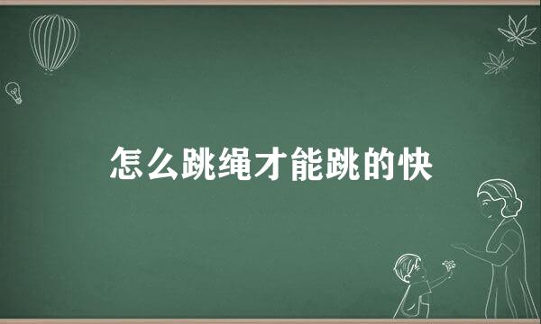 怎么跳绳才能跳的快