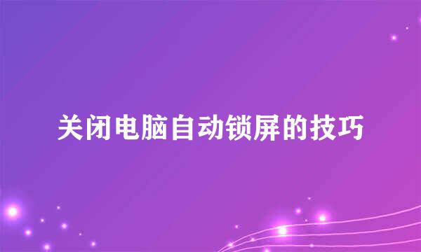 关闭电脑自动锁屏的技巧