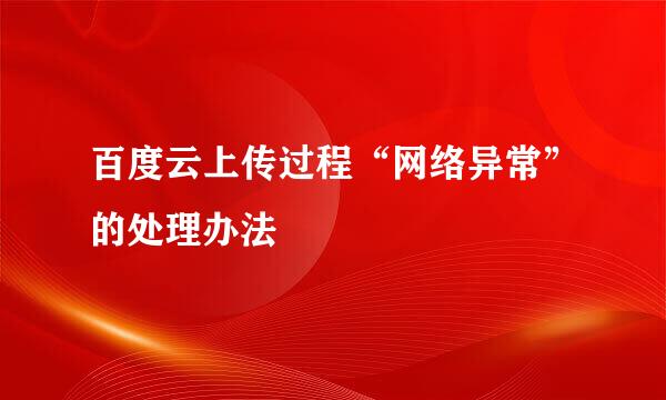 百度云上传过程“网络异常”的处理办法