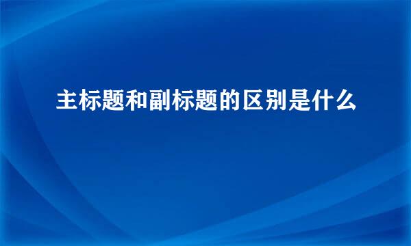 主标题和副标题的区别是什么