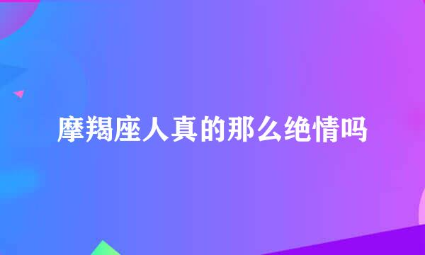 摩羯座人真的那么绝情吗