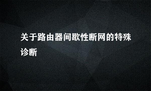 关于路由器间歇性断网的特殊诊断