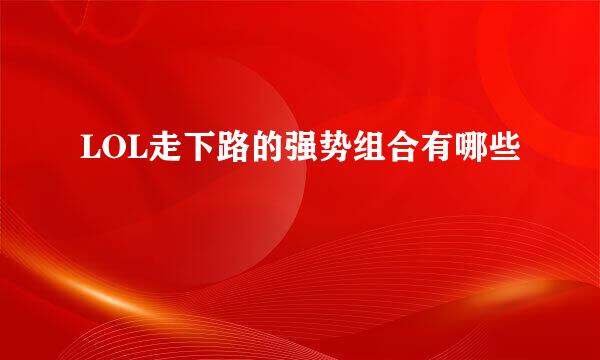 LOL走下路的强势组合有哪些