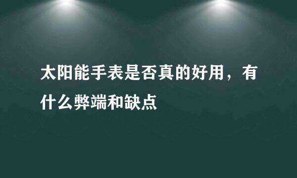 太阳能手表是否真的好用，有什么弊端和缺点
