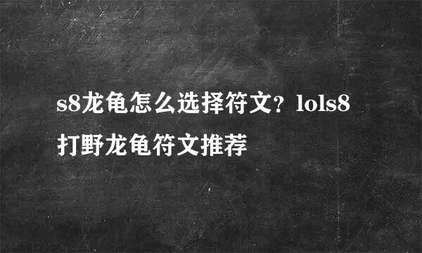 s8龙龟怎么选择符文？lols8打野龙龟符文推荐