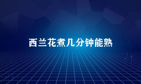 西兰花煮几分钟能熟