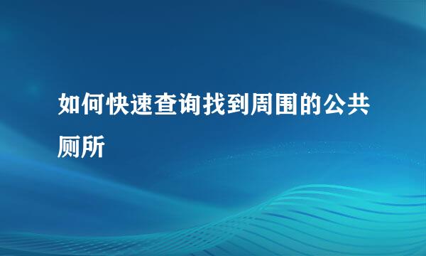 如何快速查询找到周围的公共厕所