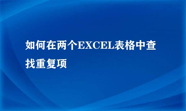 如何在两个EXCEL表格中查找重复项