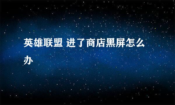 英雄联盟 进了商店黑屏怎么办