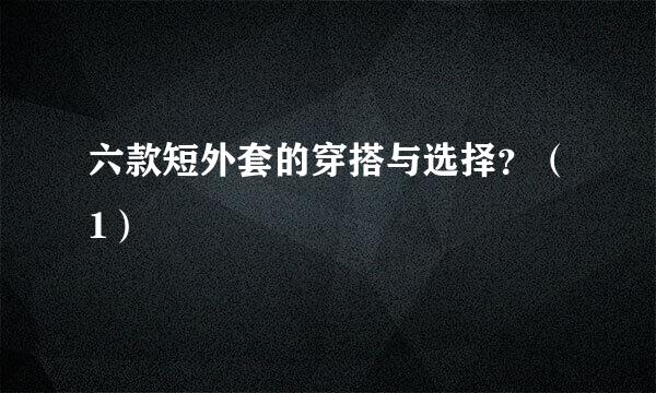 六款短外套的穿搭与选择?(1)