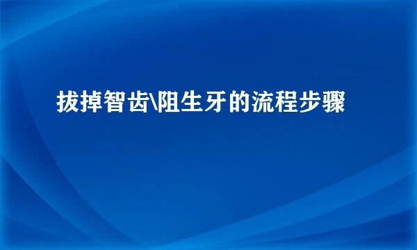 拔掉智齿\阻生牙的流程步骤