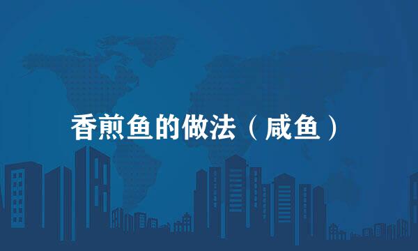 香煎鱼的做法（咸鱼）