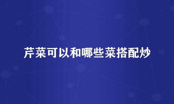 芹菜可以和哪些菜搭配炒