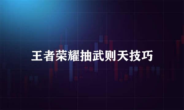 王者荣耀抽武则天技巧