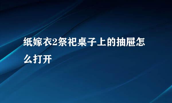 纸嫁衣2祭祀桌子上的抽屉怎么打开