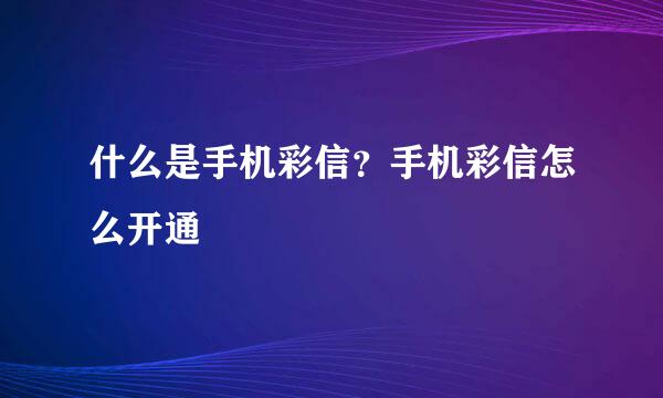什么是手机彩信？手机彩信怎么开通