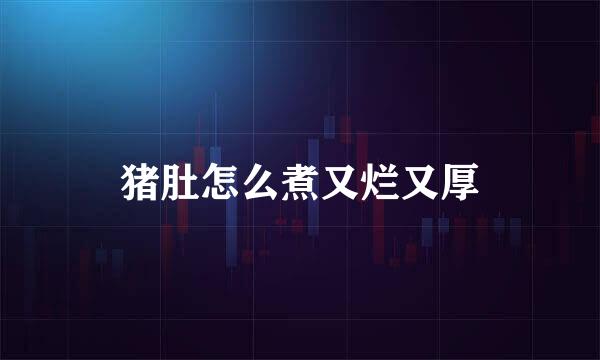 猪肚怎么煮又烂又厚