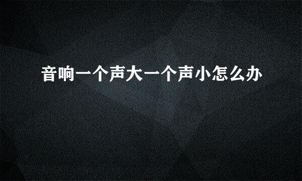 音响一个声大一个声小怎么办
