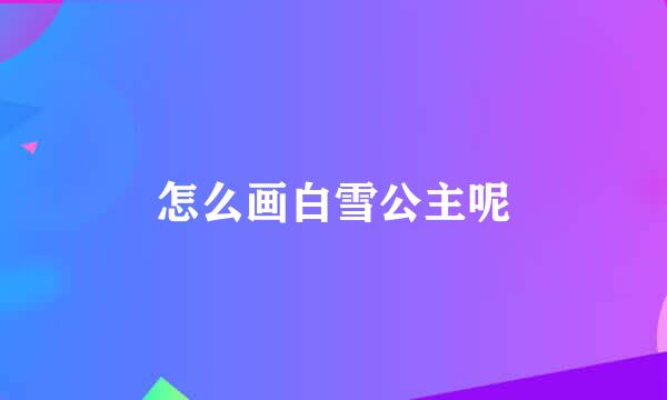 怎么画白雪公主呢