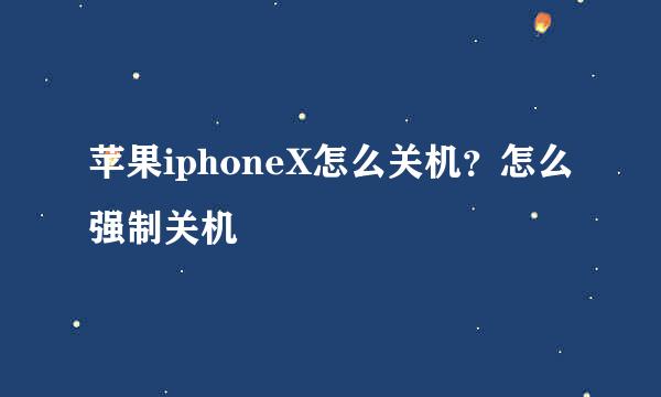 苹果iphoneX怎么关机？怎么强制关机