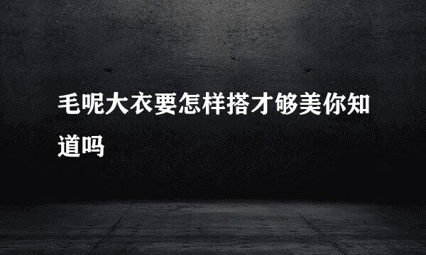 毛呢大衣要怎样搭才够美你知道吗
