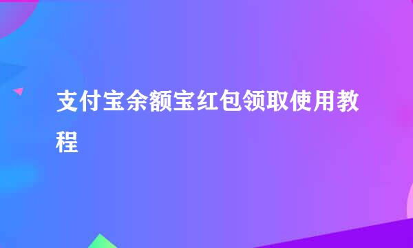 支付宝余额宝红包领取使用教程